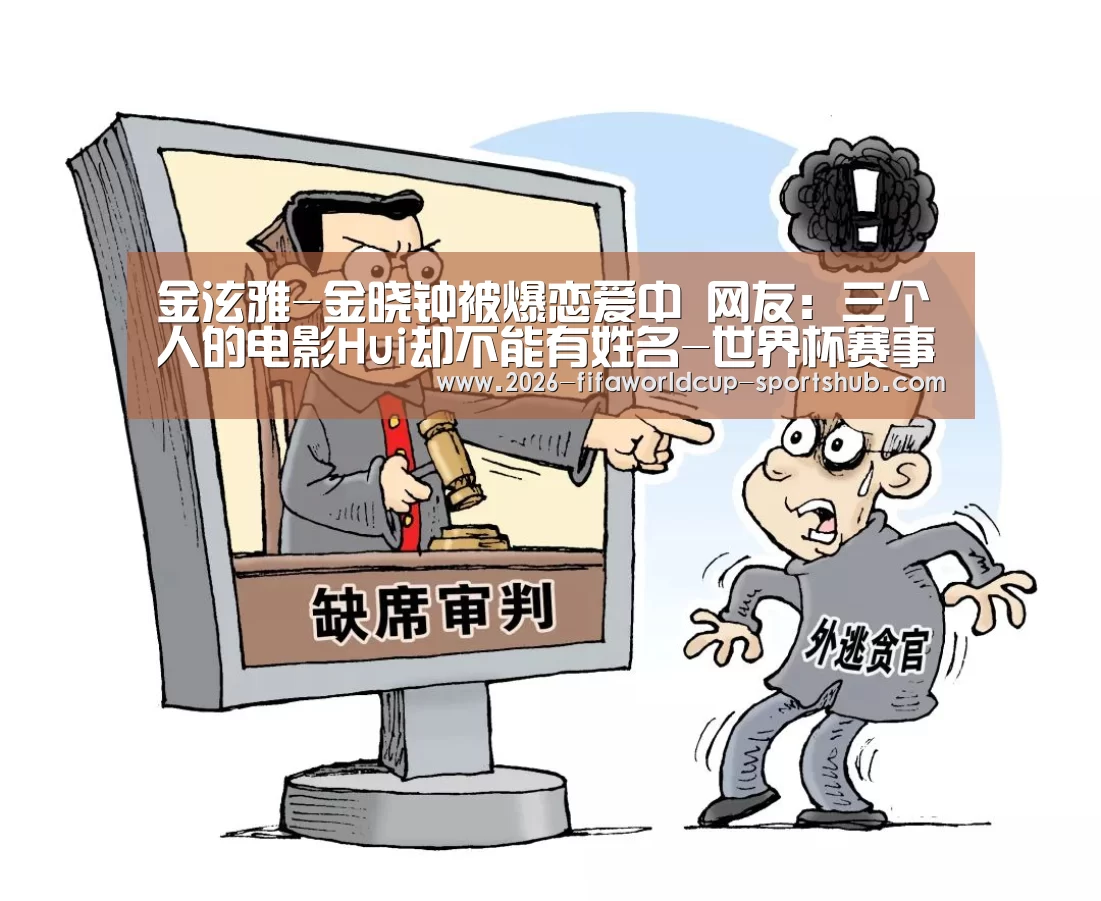 金泫雅-金晓钟被爆恋爱中 网友:三个人的电影Hui却不能有姓名-世界杯赛事直播(图1) 世界杯赛事直播