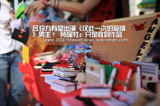吕珍九有望出演《仅此一次的爱情》男主? 所属社:只是收到作品中的一部_世界杯赛事直播(图2) 世界杯直播