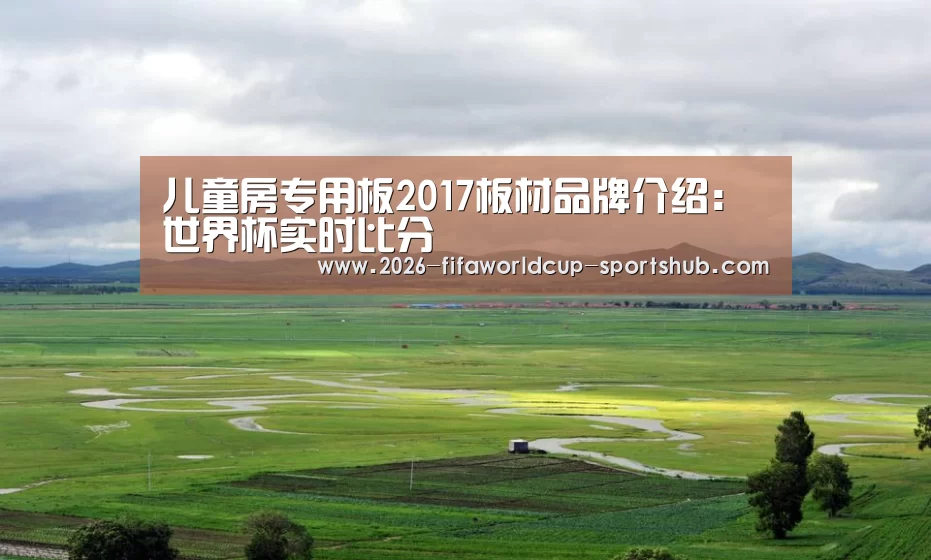 儿童房专用板2017板材品牌介绍: 世界杯实时比分(图1) 世界杯直播