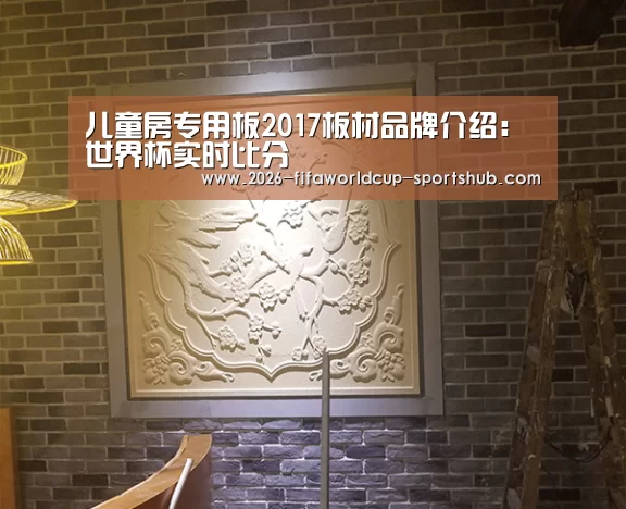儿童房专用板2017板材品牌介绍: 世界杯实时比分(图3) 世界杯娱乐中心