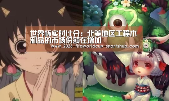 世界杯实时比分:北美地区工程木制品的市场份额在增加(图1) 世界杯娱乐中心